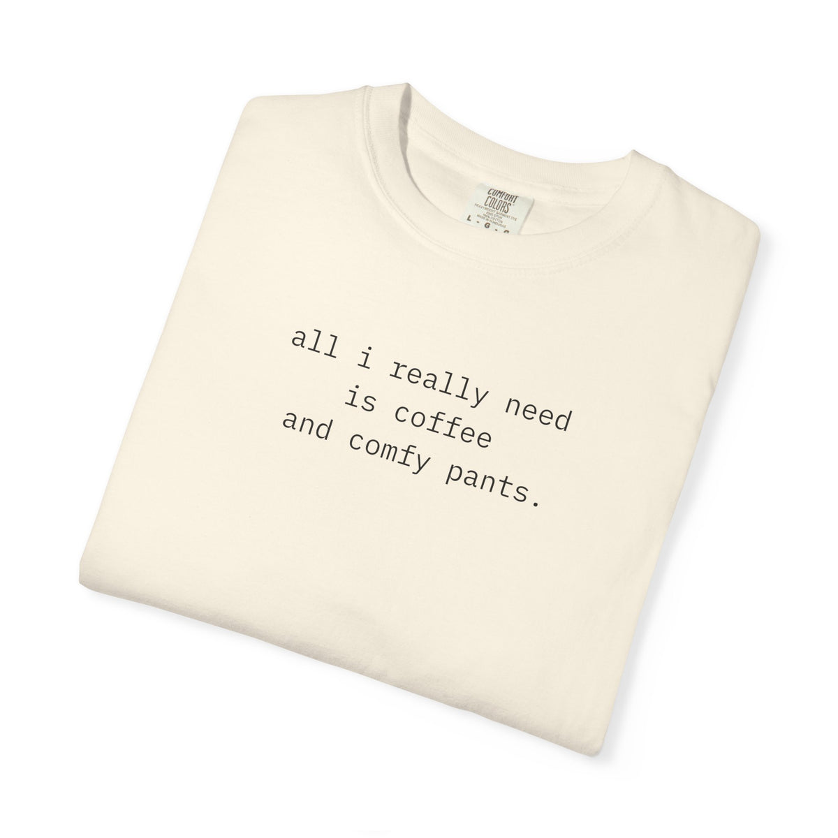 All I Really Need Is Coffee And Comfy Pants.