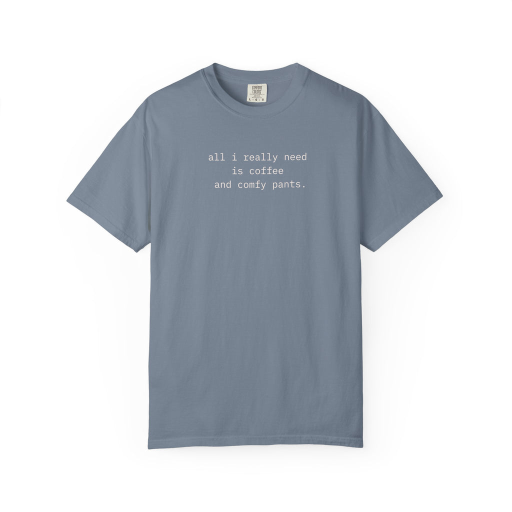 All I Really Need Is Coffee And Comfy Pants.